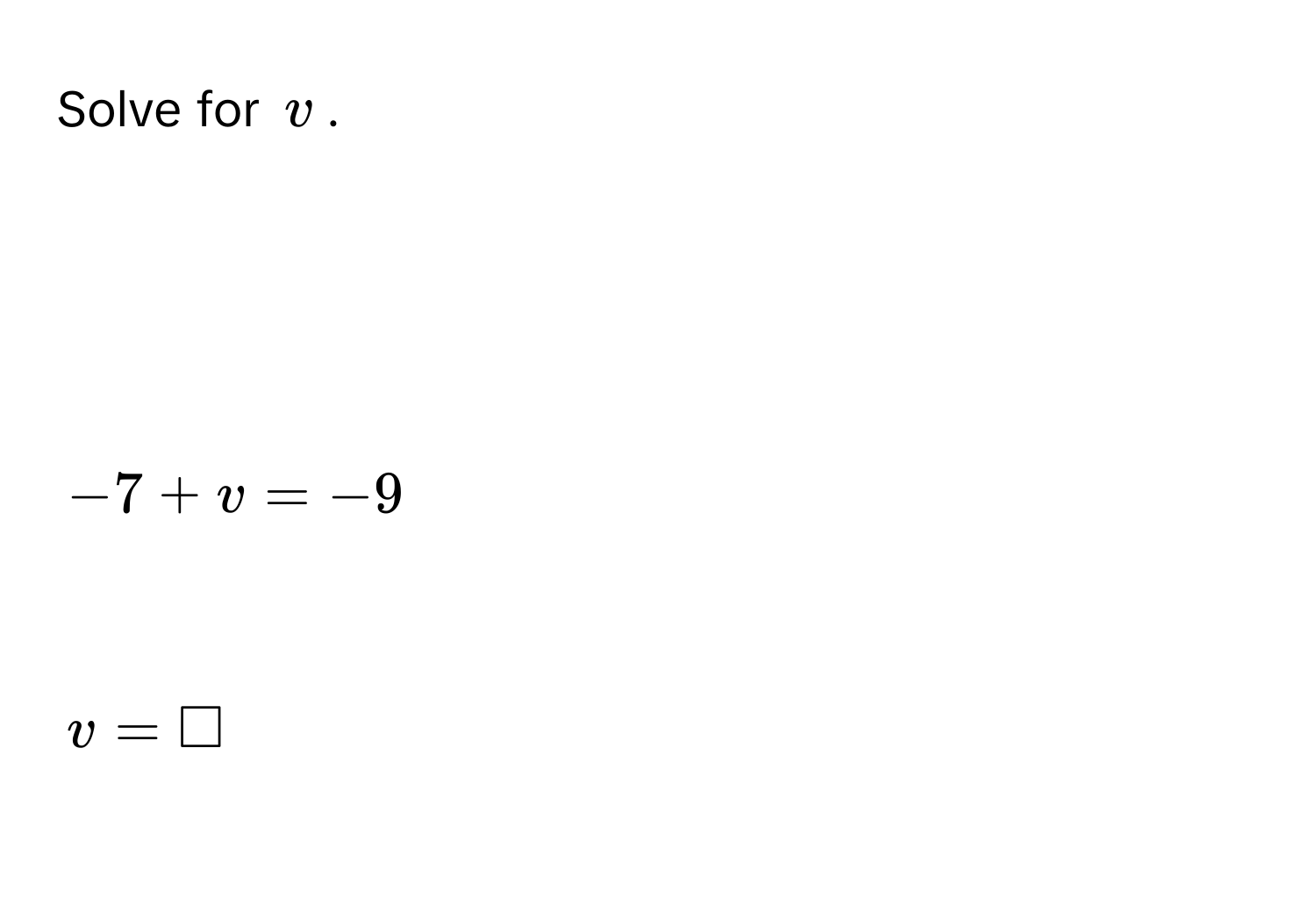 Solve for $v$.

$-7 + v = -9$

$v = □$