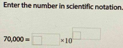 Enter the number in scientific notation.
70,000=□ * 10^(□)