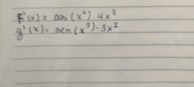 F'(x)=cos (x^4)· 4x^3
g'(x)=xn(x^3)· 3x^2