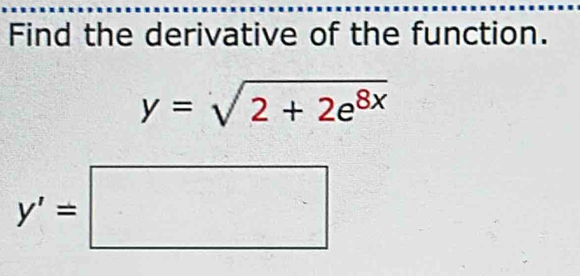 Find the derivative of the function.
y=sqrt(2+2e^(8x))
y'=□