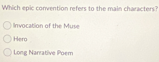 Which epic convention refers to the main characters?
Invocation of the Muse
Hero
Long Narrative Poem