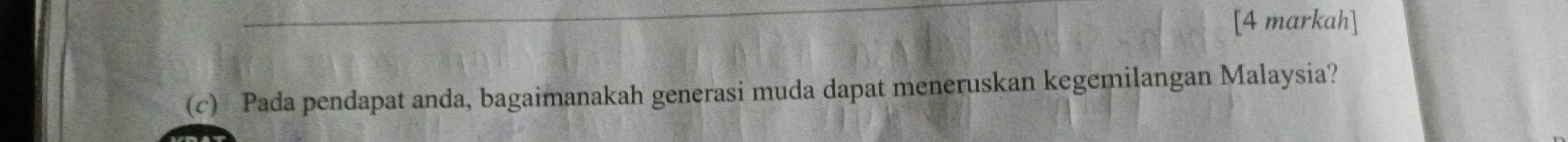 [4 markah] 
(c) Pada pendapat anda, bagaimanakah generasi muda dapat meneruskan kegemilangan Malaysia?