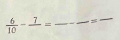  6/10 -frac 7=
_ 
=