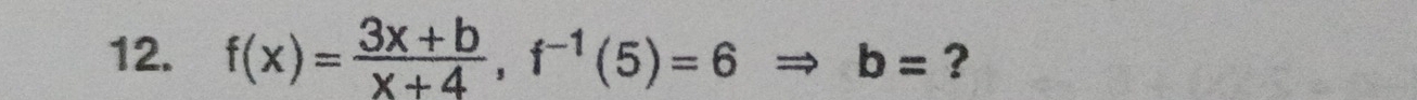 f(x)= (3x+b)/x+4 , f^(-1)(5)=6 Rightarrow b= ?