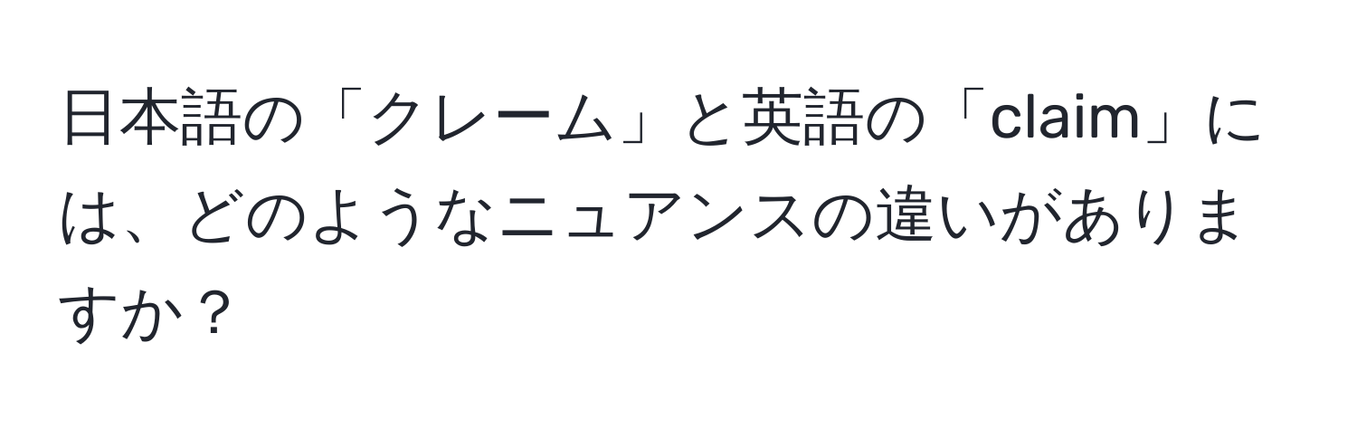 日本語の「クレーム」と英語の「claim」には、どのようなニュアンスの違いがありますか？