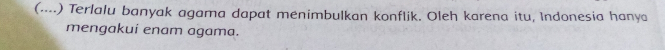 (....) Terlalu banyak agama dapat menimbulkan konflik. Oleh karena itu, Indonesia hanya 
mengakuí enam agama.