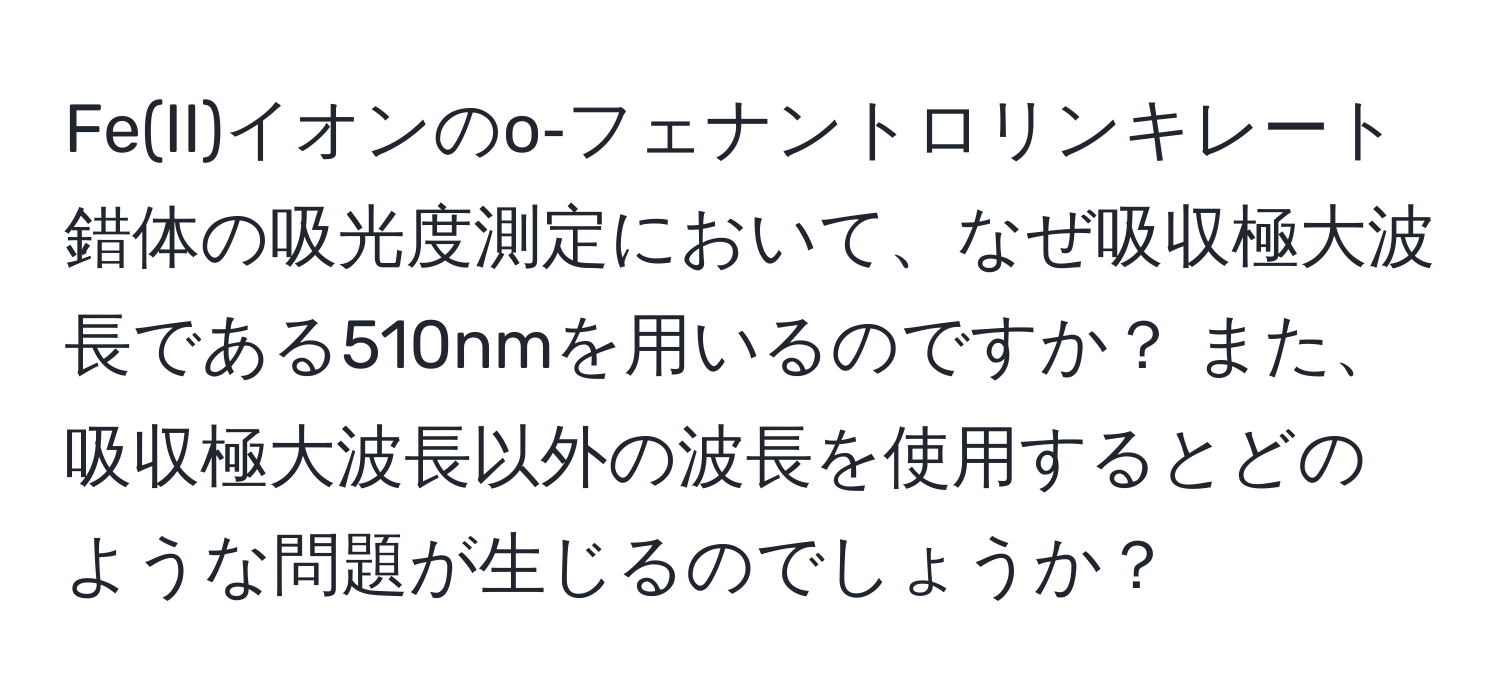 Fe(II)イオンのo‐フェナントロリンキレート錯体の吸光度測定において、なぜ吸収極大波長である510nmを用いるのですか？ また、吸収極大波長以外の波長を使用するとどのような問題が生じるのでしょうか？