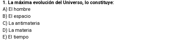 La máxima evolución del Universo, lo constituye:
A) El hombre
B) El espacio
C) La antimateria
D) La materia
E) El tiempo