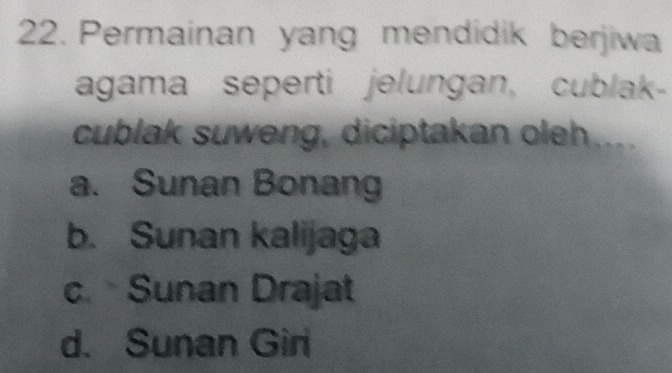 Permainan yang mendidik berjiwa
agama seperti jelungan, cublak-
cublak suweng, diciptakan oleh....
a. Sunan Bonang
b. Sunan kalijaga
c. Sunan Drajat
d. Sunan Giri