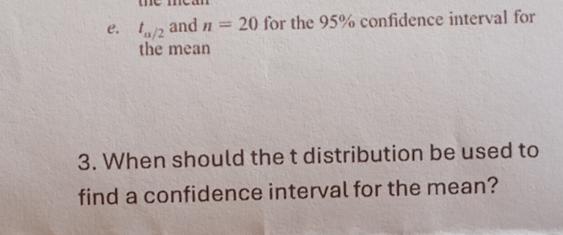 t_alpha /2 and n=20 for the 95% confidence interval for 
the mean 
3. When should the t distribution be used to 
find a confidence interval for the mean?