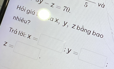 oy-z=70. frac 5 và 
Hỏi giá 
nhiêu? 
a x, y ， z bằng bao 
Trả lời:
z=□. x=□; y=□;