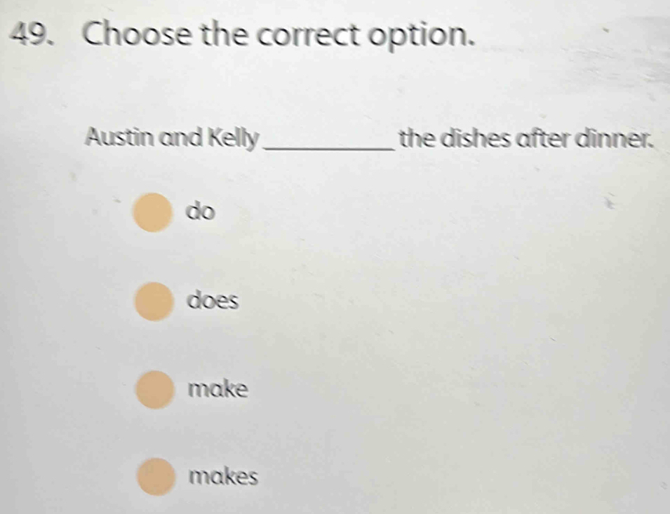 Choose the correct option.
Austin and Kelly_ the dishes after dinner.
do
does
make
makes