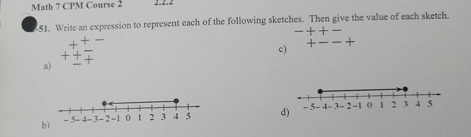 Math 7 CPM Course 2 2.2.2 
-51. Write an expression to represent each of the following sketches. Then give the value of each sketch. 
-++- 
+ - overline  
--+ 1 
c) + 
+ 
a) 
. 
d) 
b)