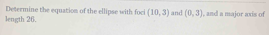 Determine the equation of the ellipse with foci (10,3) and (0,3) , and a major axis of 
length 26.