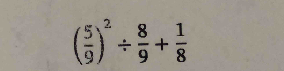 ( 5/9 )^2/  8/9 + 1/8 