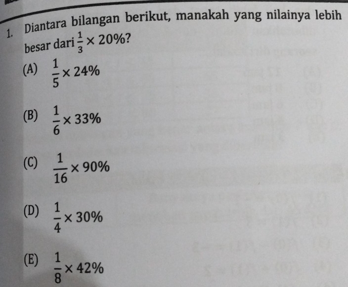 Diantara bilangan berikut, manakah yang nilainya lebih
besar dari  1/3 * 20% 7
(A)  1/5 * 24%
(B)  1/6 * 33%
(C)  1/16 * 90%
(D)  1/4 * 30%
(E)  1/8 * 42%