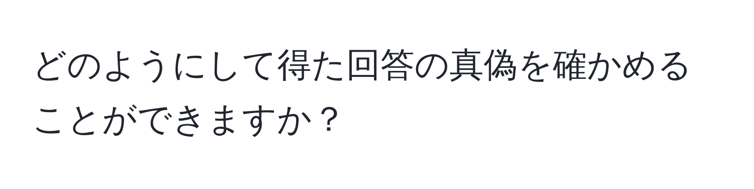 どのようにして得た回答の真偽を確かめることができますか？