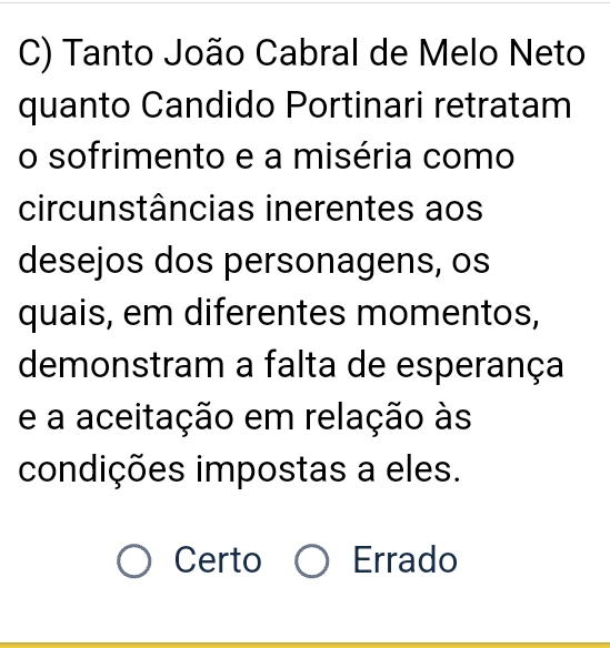 Tanto João Cabral de Melo Neto
quanto Candido Portinari retratam
o sofrimento e a miséria como
circunstâncias inerentes aos
desejos dos personagens, os
quais, em diferentes momentos,
demonstram a falta de esperança
e a aceitação em relação às
condições impostas a eles.
Certo Errado