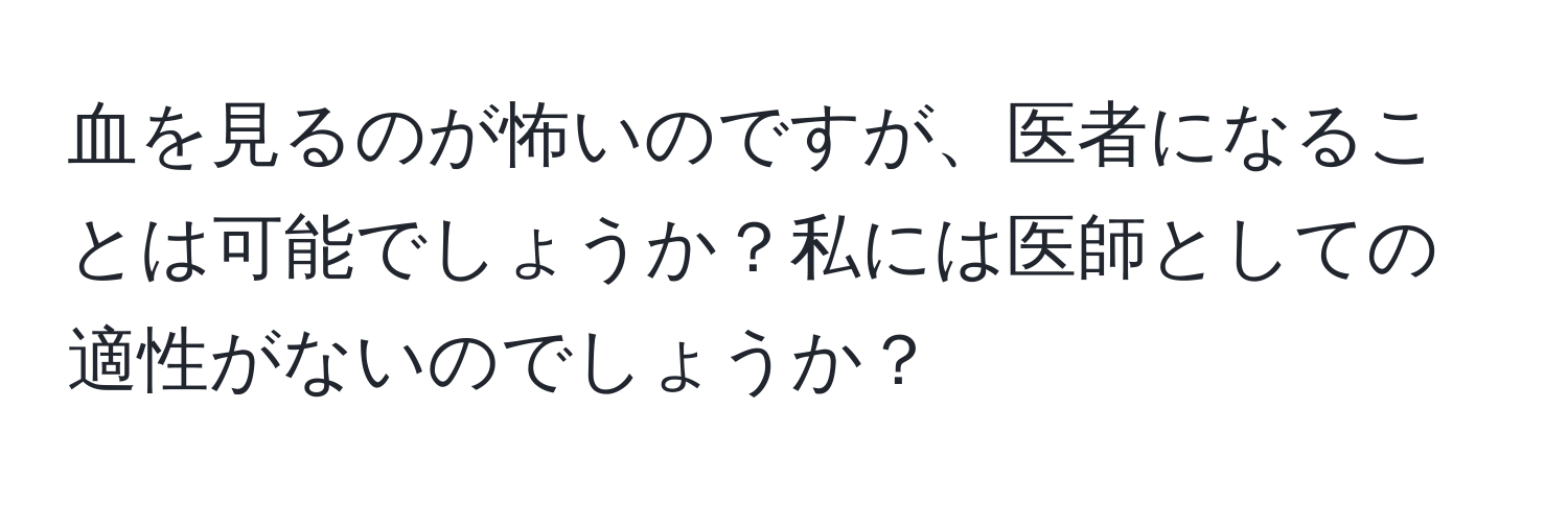 血を見るのが怖いのですが、医者になることは可能でしょうか？私には医師としての適性がないのでしょうか？