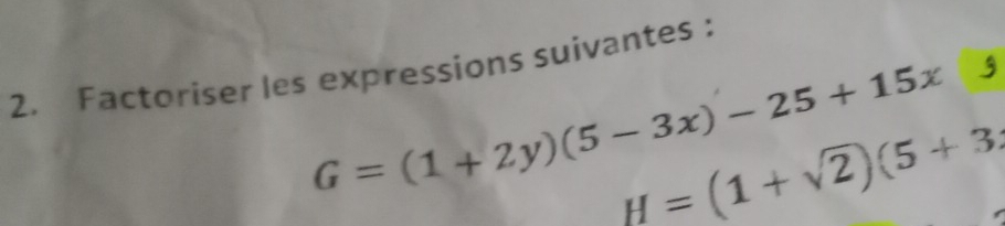 Factoriser les expressions suivantes :
G=(1+2y)(5-3x)-25+15x g
H=(1+sqrt(2))(5+3;