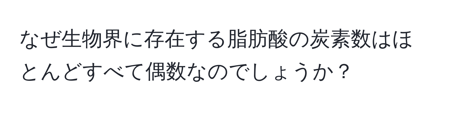 なぜ生物界に存在する脂肪酸の炭素数はほとんどすべて偶数なのでしょうか？