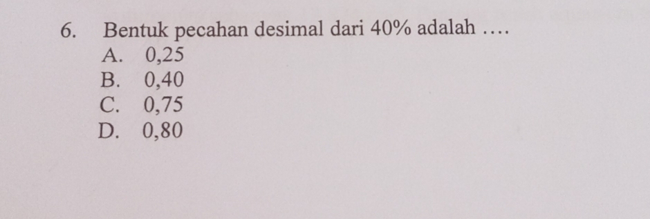 Bentuk pecahan desimal dari 40% adalah …
A. 0,25
B. 0,40
C. 0,75
D. 0,80