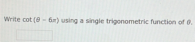 Write cot (θ -6π ) using a single trigonometric function of θ.