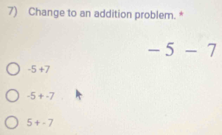 Change to an addition problem. *
-5-7
-5+7
-5+-7
5+-7