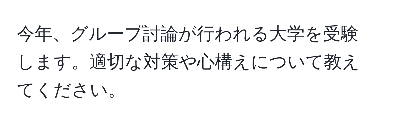 今年、グループ討論が行われる大学を受験します。適切な対策や心構えについて教えてください。