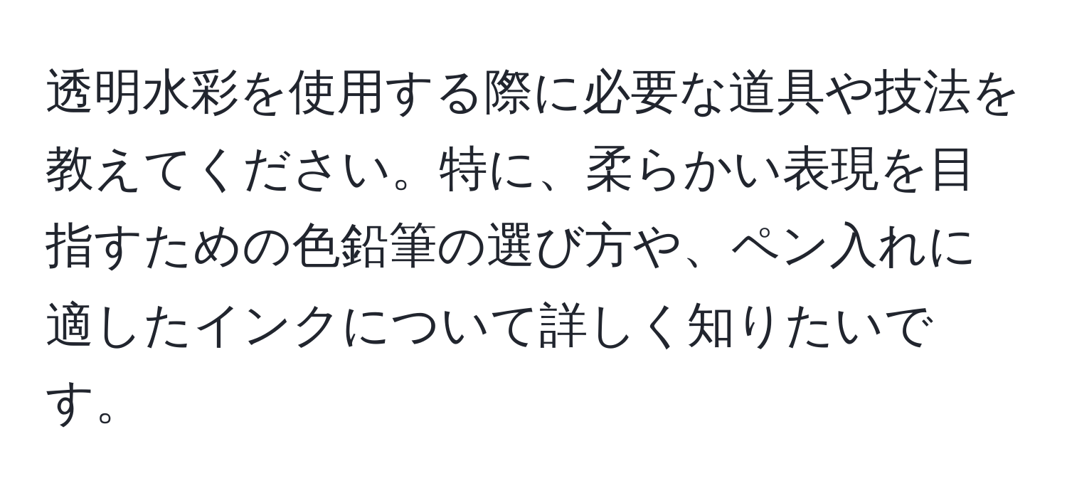 透明水彩を使用する際に必要な道具や技法を教えてください。特に、柔らかい表現を目指すための色鉛筆の選び方や、ペン入れに適したインクについて詳しく知りたいです。