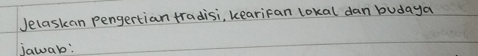 Jelaskan pengertian tradisi, kearifan lokal dan budaya 
jawab: