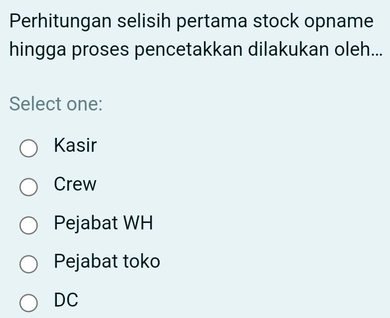 Perhitungan selisih pertama stock opname
hingga proses pencetakkan dilakukan oleh...
Select one:
Kasir
Crew
Pejabat WH
Pejabat toko
DC