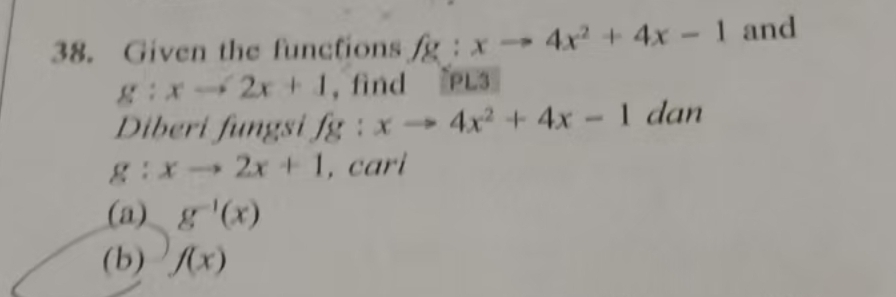 Given the functions fg:xto 4x^2+4x-1 and
g:xto 2x+1 , find els 
Diberi fungsi fg:xto 4x^2+4x-1 dan
g:xto 2x+1 , cari 
(a) g^(-1)(x)
(b) f(x)