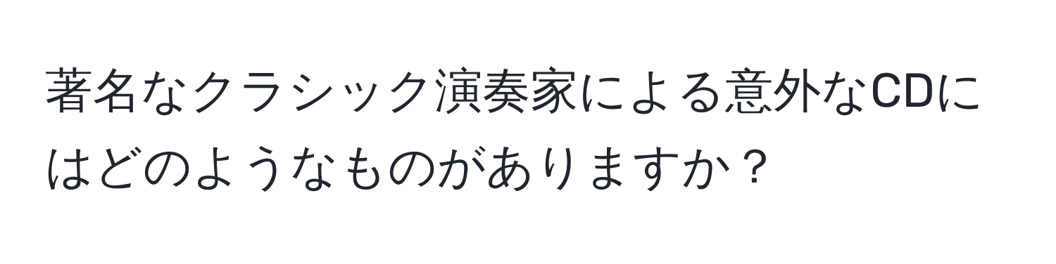 著名なクラシック演奏家による意外なCDにはどのようなものがありますか？