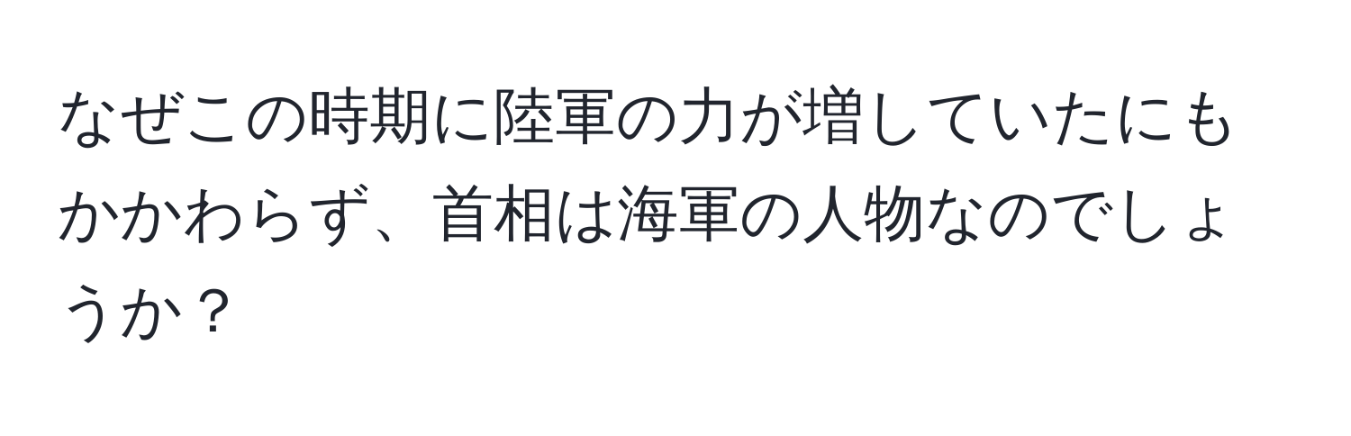 なぜこの時期に陸軍の力が増していたにもかかわらず、首相は海軍の人物なのでしょうか？