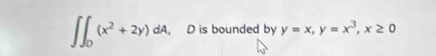 ∈t ∈t _0(x^2+2y)dA D is bounded by y=x, y=x^3, x≥ 0