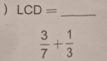 ) LCD= _
 3/7 + 1/3 