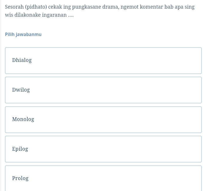 Sesorah (pidhato) cekak ing pungkasane drama, ngemot komentar bab apa sing
wis dilakonake ingaranan ....
Pilih jawabanmu
Dhialog
Dwilog
Monolog
Epilog
Prolog