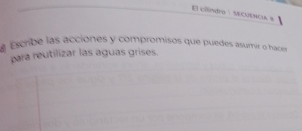 El cilindro SECUENCIA B 
d Escribe las acciones y compromisos que puedes asumir o hacer 
para reutilizar las aguas grises.