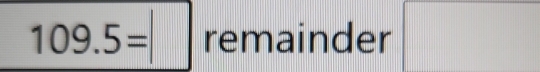 109.5= remainder