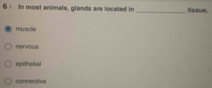 In most animals, glands are located in _tissue.
muscle
nervous
epithelial
connective