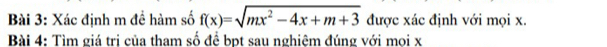 Xác định m đề hàm số f(x)=sqrt(mx^2-4x+m+3) được xác định với mọi x. 
Bài 4: Tìm giá tri của tham số để bpt sau nghiêm đúng với moi x