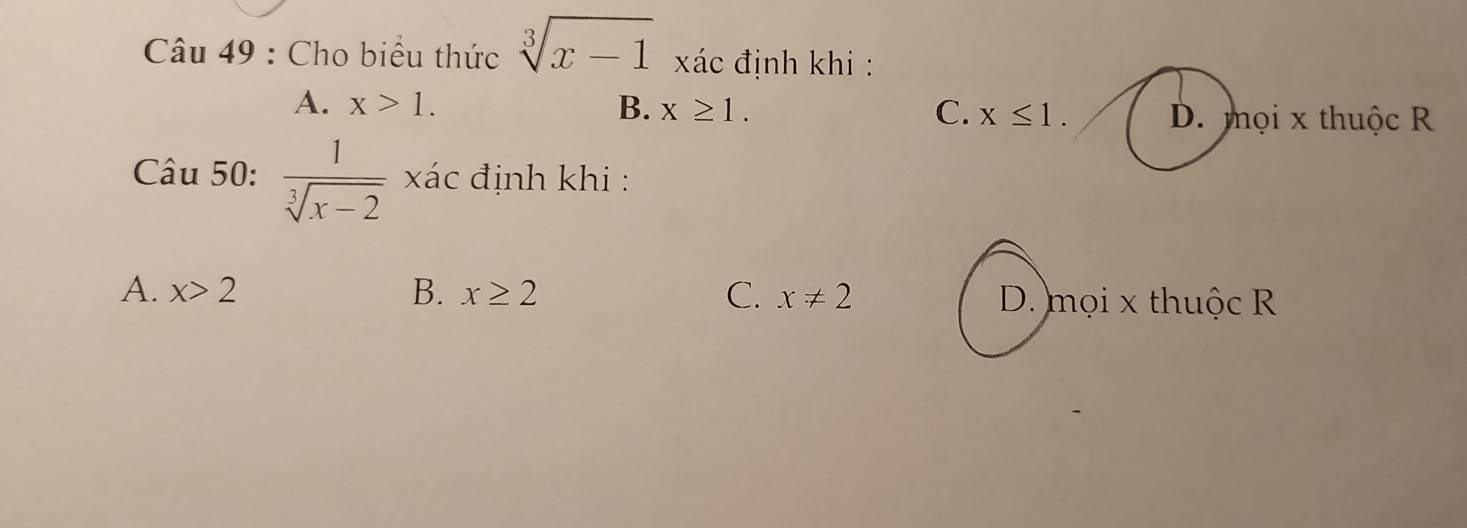 Cho biểu thức sqrt[3](x-1) xác định khi :
C.
A. x>1. B. x≥ 1. x≤ 1. D. mọi x thuộc R
Câu 50:  1/sqrt[3](x-2)  xác định khi :
A. x>2 B. x≥ 2 C. x!= 2 D. mọi x thuộc R