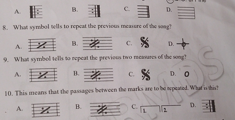 A.
B.
C.
D.
8. What symbol tells to repeat the previous measure of the song?
A.
B.
C.
D.
9. What symbol tells to repeat the previous two measures of the song?
B.
A.D. O
C.
10. This means that the passages between the marks are to be repeated. What is this?
A.
B.
D.
C. | 2.
1.