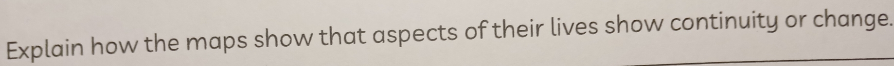 Explain how the maps show that aspects of their lives show continuity or change.