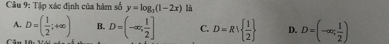 Tập xác định của hàm số y=log _3(1-2x) là
A. D=( 1/2 ;+∈fty ) B. D=(-∈fty ; 1/2 ]
C.
C D=R|  1/2  D. D=(-∈fty ; 1/2 )