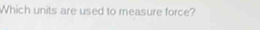 Which units are used to measure force?