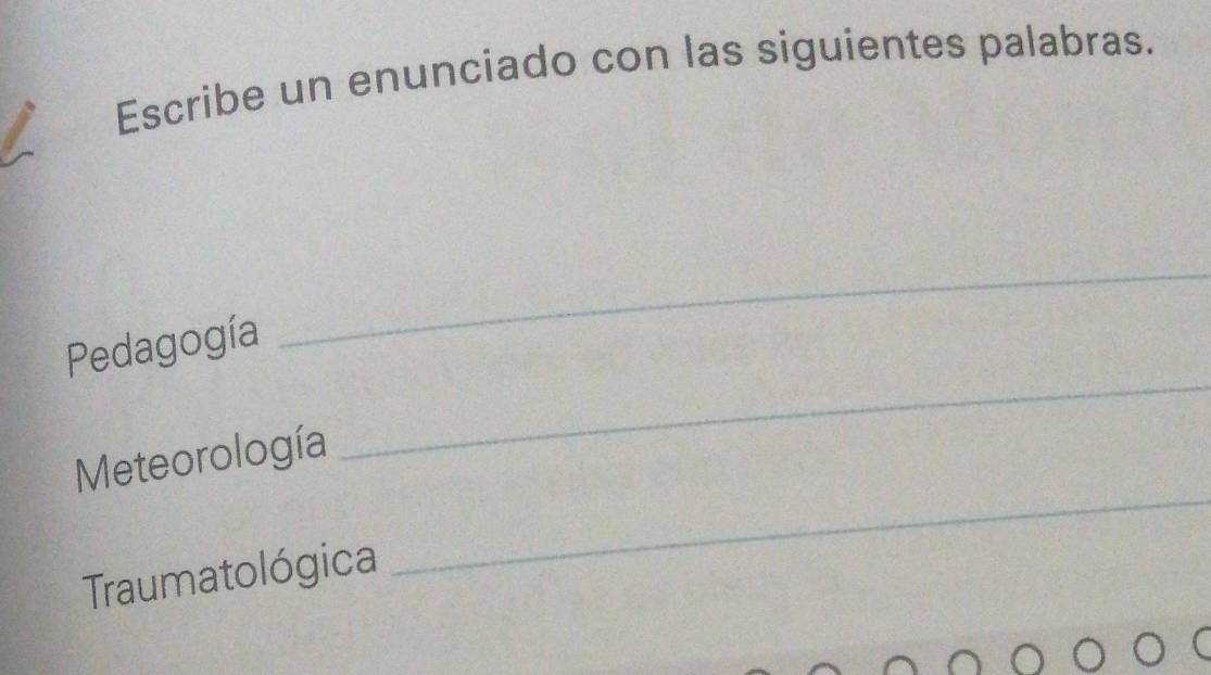 Escribe un enunciado con las siguientes palabras. 
_ 
_ 
Pedagogía 
_ 
Meteorología 
Traumatológica