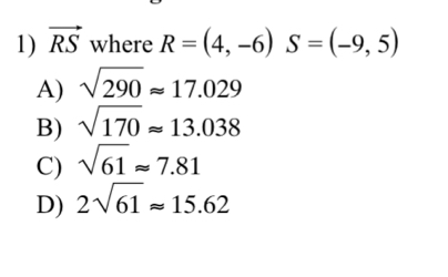 vector RS where R=(4,-6) S=(-9,5)
A) sqrt(290)approx 17.029
B) sqrt(170)approx 13.038
C) sqrt(61)approx 7.81
D) 2sqrt(61)approx 15.62