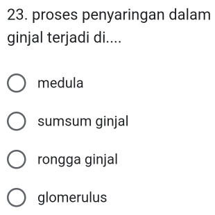 proses penyaringan dalam
ginjal terjadi di....
medula
sumsum ginjal
rongga ginjal
glomerulus